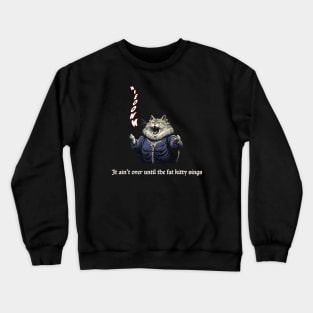 It Ain't Over Until the Fat Kitty Sings Crewneck Sweatshirt